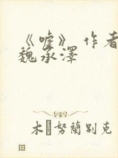 《嘘》 作者:魏承泽