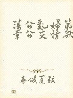 荡公乱妇第69章公交情欲