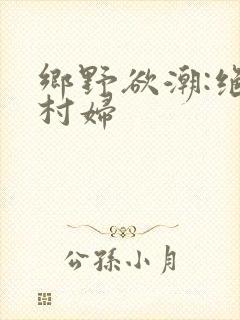 乡野欲潮:绝色村妇