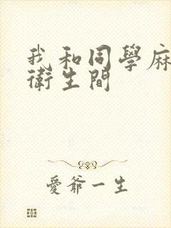 我和同学麻麻在卫生间