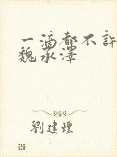 一滴都不许漏 魏承泽