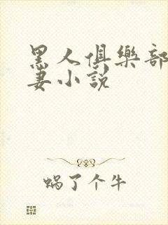 黑人俱乐部仑娇妻小说