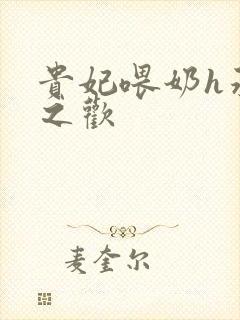 贵妃喂奶h承宠之欢