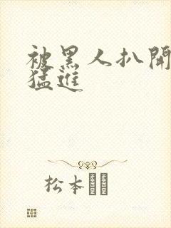 被黑人扒开双腿猛进