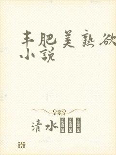 丰肥美熟欲妇乱小说