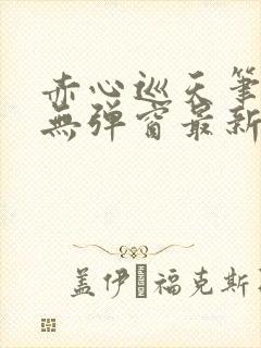 赤心巡天笔趣阁无弹窗最新