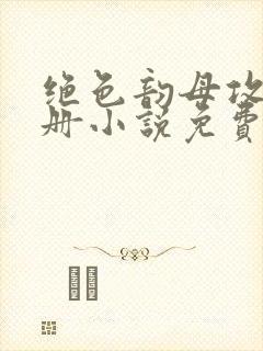 绝色韵母攻略手册小说免费阅读
