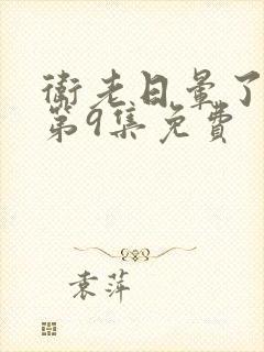 卫老日晕了淑蓉第9集免费