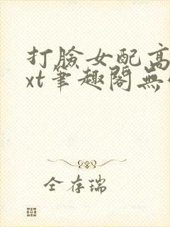 打脸女配高攀txt笔趣阁无弹窗