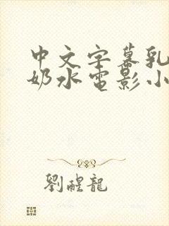 中文字幕乳授乳奶水电影小说