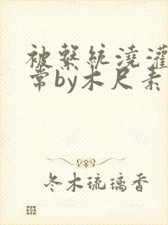 被系统浇灌的日常by木尺素