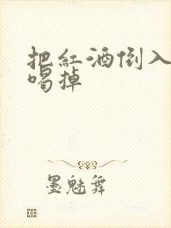 把红酒倒入b里喝掉