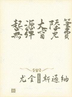 起源大陆笔趣阁无弹窗免费阅读
