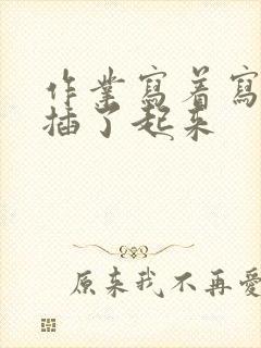 作业写着写着就插了起来