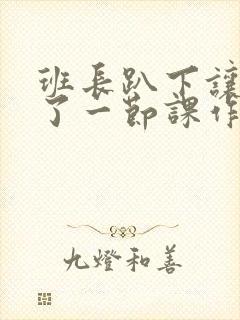 班长趴下让我C了一节课作文