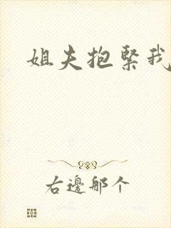 姐夫抱紧我