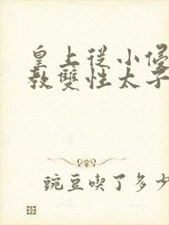 皇上从小侵犯调教双性太子小说
