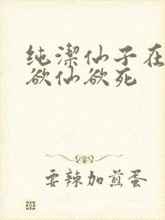 纯洁仙子在胯下欲仙欲死