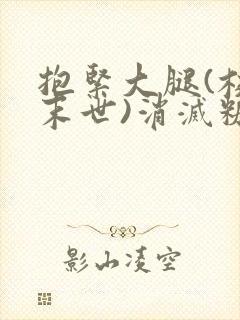 抱紧大腿(校园末世)消灭糖果小说