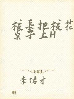 校长把校花放到桌子上H封面