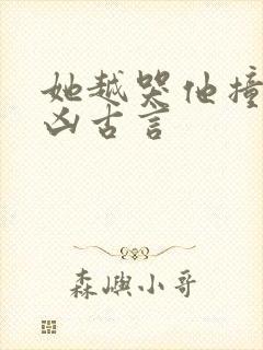她越哭他撞得越凶古言