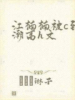 江楠楠被c到高潮高h文