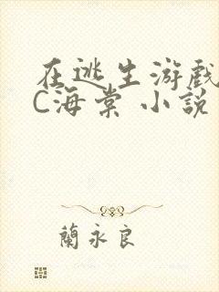 在逃生游戏里挨C海棠 小说