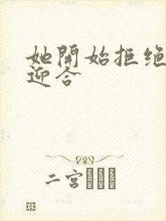 她开始拒绝慢迎迎合