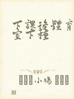 下课后体育器材室下种