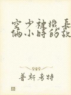 空少被机长狂躁俩小时的故事