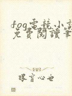 fog电竞小说免费阅读笔趣阁未删减版