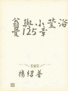 翁与小莹浴室欢爱125章