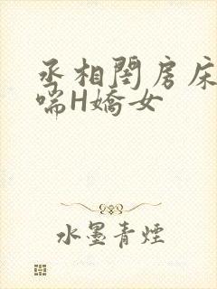 丞相闺房床榻粗喘H娇女