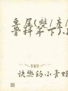 专属(双/产/骨科年下)小说