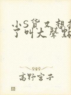 小S货又想挨C了叫大声点小