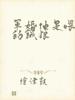 军婚他是喂不饱的饿狼