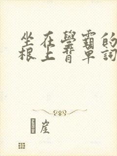 坐在学霸的大紫根上背单词视频