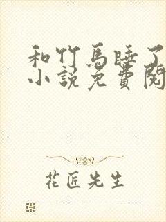 和竹马睡了以后小说免费阅读全文笔趣