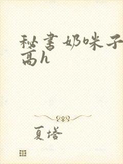 秘书奶咪子真大高h封面