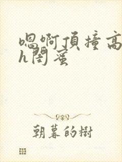 嗯啊顶撞高潮了h闺蜜