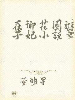在御花园进入太子妃小说笔趣阁