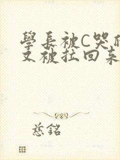 学长被C哭爬走又被拉回来