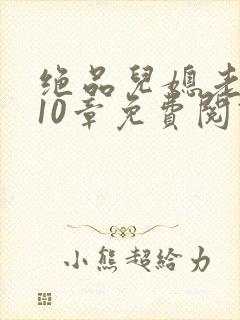 绝品儿媳老马第10章免费阅读