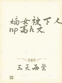 嫡女被下人凌虐np高h文封面