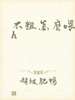 不粗怎么喂饱你h