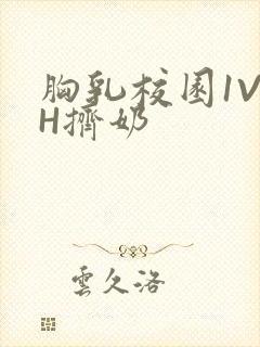 胸乳校园1V1H挤奶