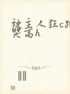 被主人狂c躁到哭高h