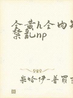 全黄h全肉短篇禁乱np