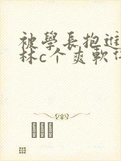 被学长抱进小树林c个爽软件