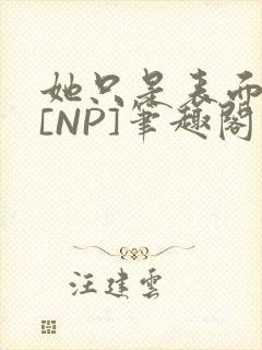 她只是表面清纯[NP]笔趣阁